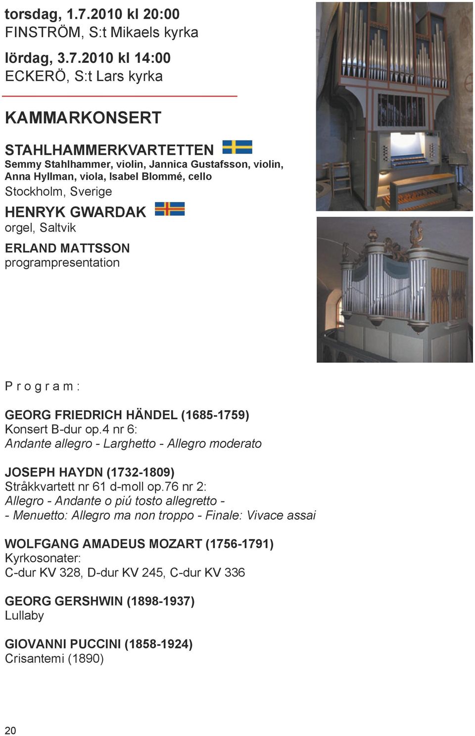 2010 kl 14:00 ECKERÖ, S:t Lars kyrka KAMMARKONSERT STAHLHAMMERKVARTETTEN Semmy Stahlhammer, violin, Jannica Gustafsson, violin, Anna Hyllman, viola, Isabel Blommé, cello Stockholm, Sverige HENRYK