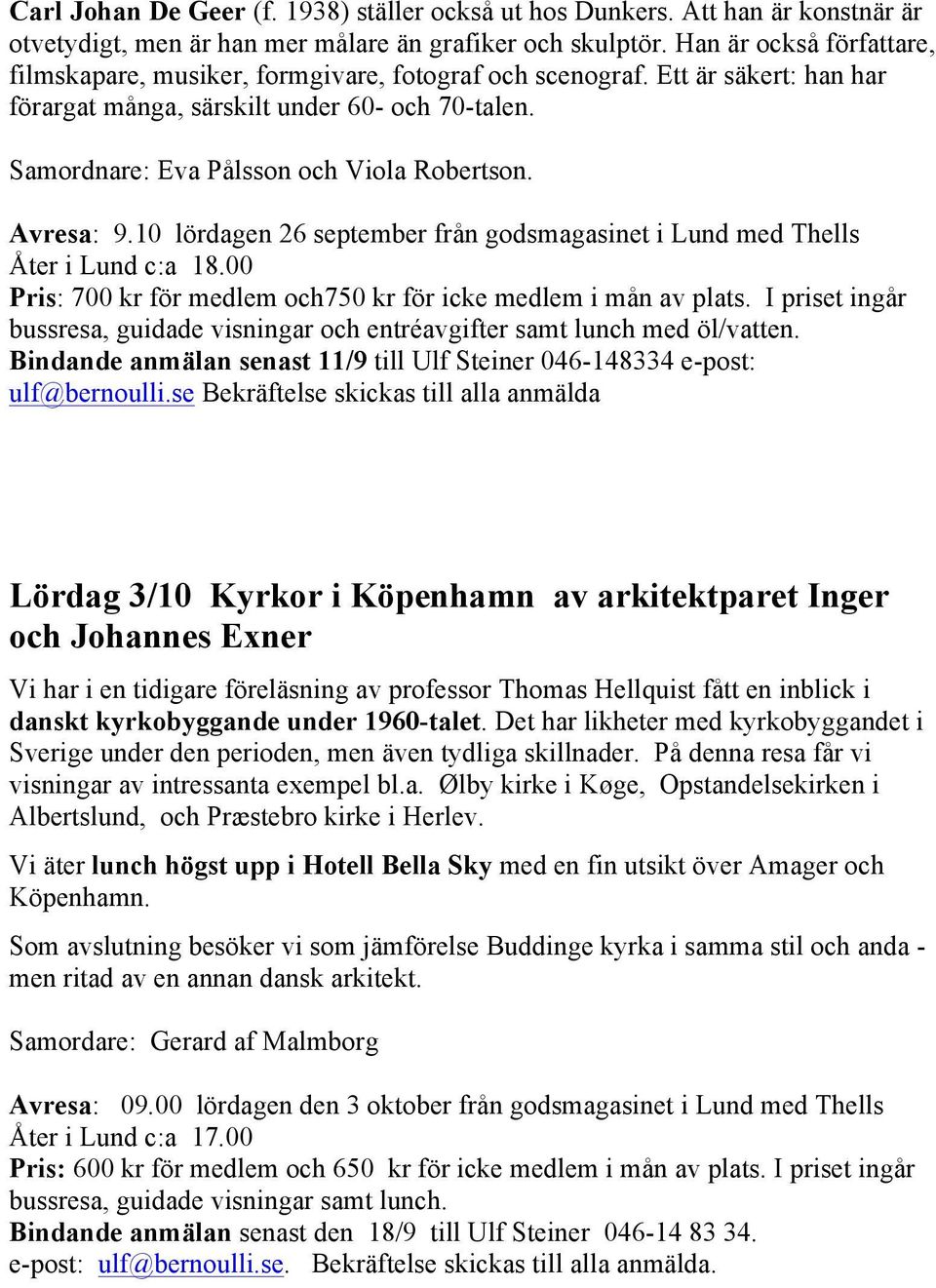 Avresa: 9.10 lördagen 26 september från godsmagasinet i Lund med Thells Åter i Lund c:a 18.00 Pris: 700 kr för medlem och750 kr för icke medlem i mån av plats.