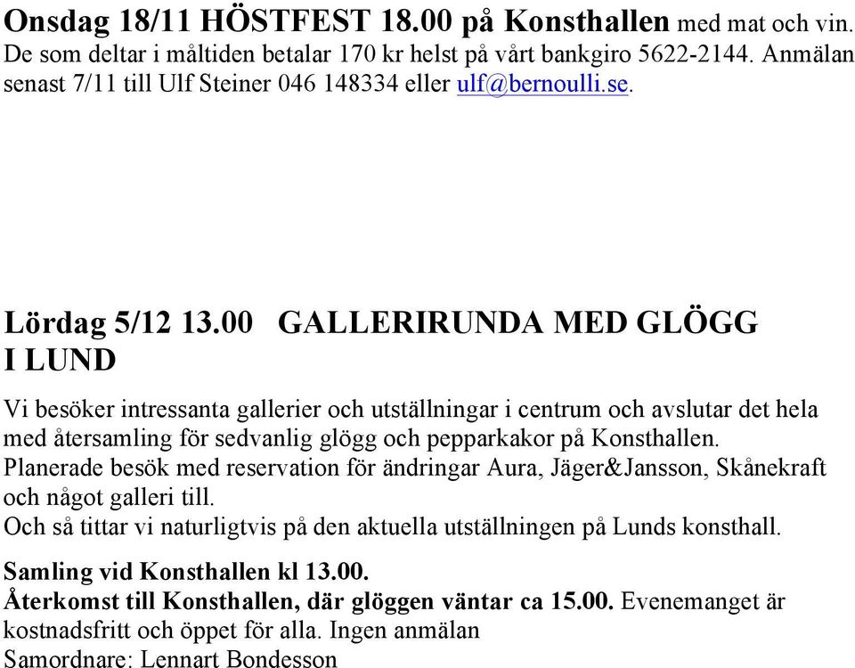 00 GALLERIRUNDA MED GLÖGG I LUND Vi besöker intressanta gallerier och utställningar i centrum och avslutar det hela med återsamling för sedvanlig glögg och pepparkakor på Konsthallen.