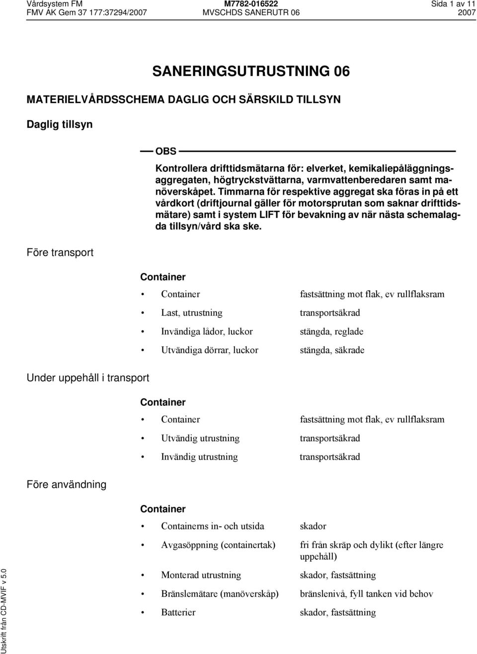 Timmarna för respektive aggregat ska föras in på ett vårdkort (driftjournal gäller för motorsprutan som saknar drifttidsmätare) samt i system LIFT för bevakning av när nästa schemalagda tillsyn/vård