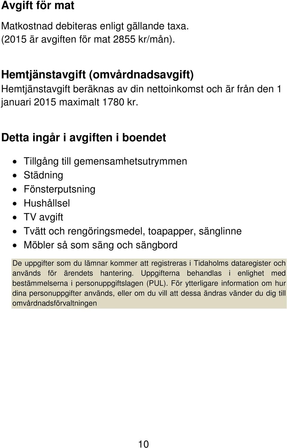 Detta ingår i avgiften i boendet Tillgång till gemensamhetsutrymmen Städning Fönsterputsning Hushållsel TV avgift Tvätt och rengöringsmedel, toapapper, sänglinne Möbler så som säng och