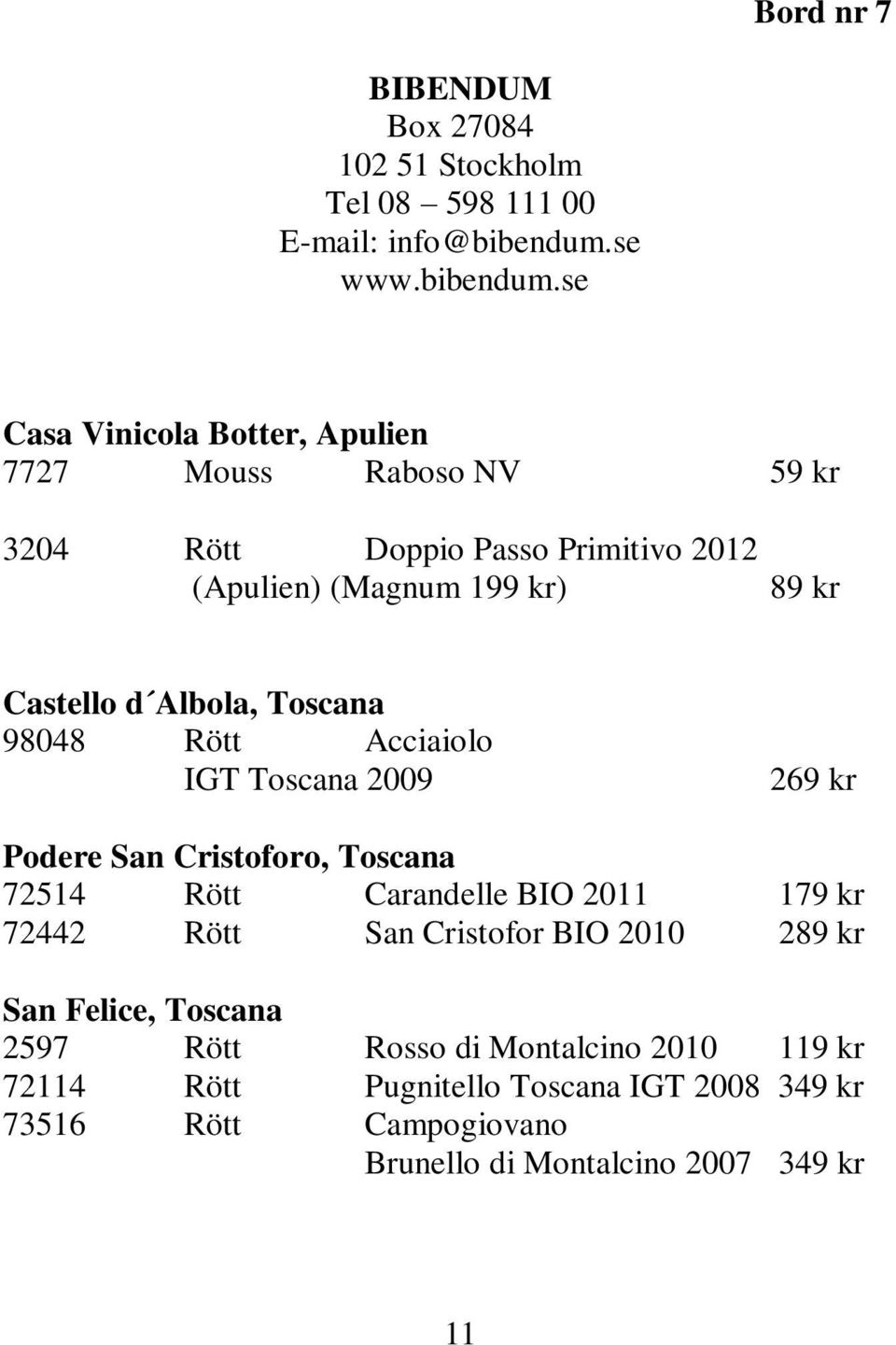 se Casa Vinicola Botter, Apulien 7727 Mouss Raboso NV 59 kr 3204 Rött Doppio Passo Primitivo 2012 (Apulien) (Magnum 199 kr) 89 kr Castello d