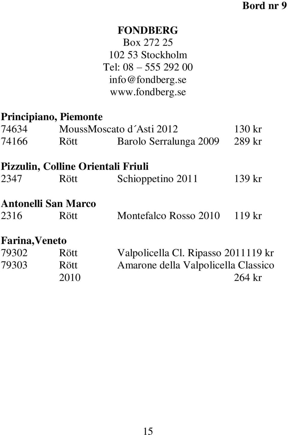 se Principiano, Piemonte 74634 MoussMoscato d Asti 2012 130 kr 74166 Rött Barolo Serralunga 2009 289 kr