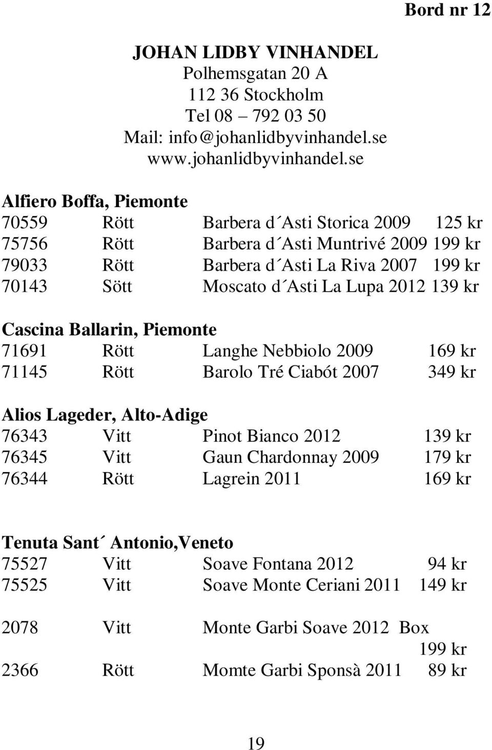 se Alfiero Boffa, Piemonte 70559 Rött Barbera d Asti Storica 2009 125 kr 75756 Rött Barbera d Asti Muntrivé 2009 199 kr 79033 Rött Barbera d Asti La Riva 2007 199 kr 70143 Sött Moscato d Asti La