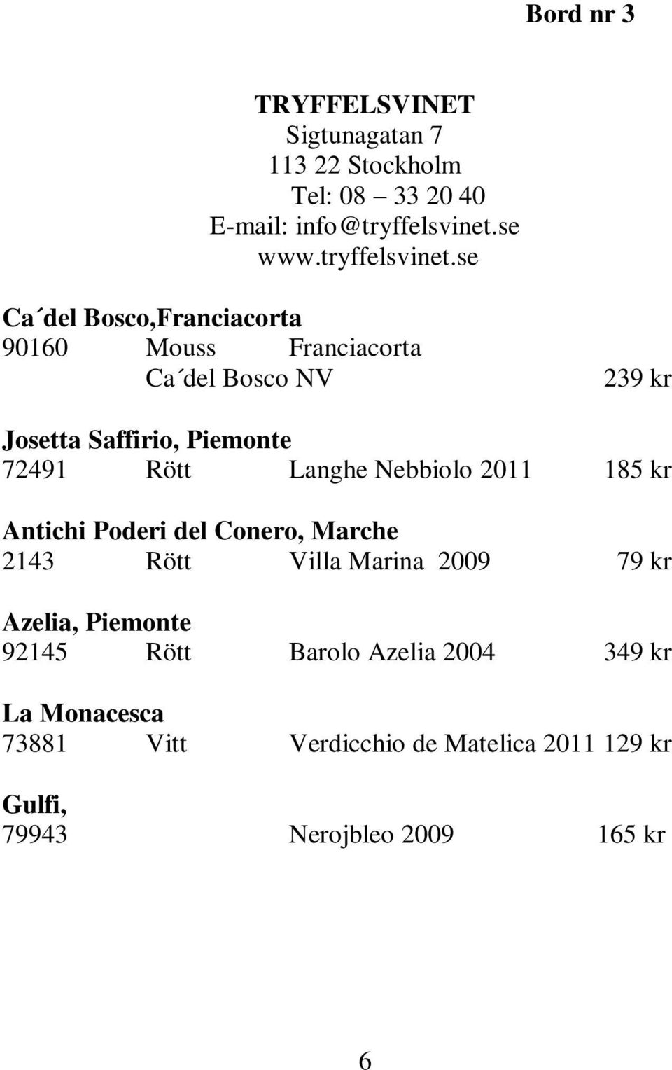 se Ca del Bosco,Franciacorta 90160 Mouss Franciacorta Ca del Bosco NV 239 kr Josetta Saffirio, Piemonte 72491 Rött