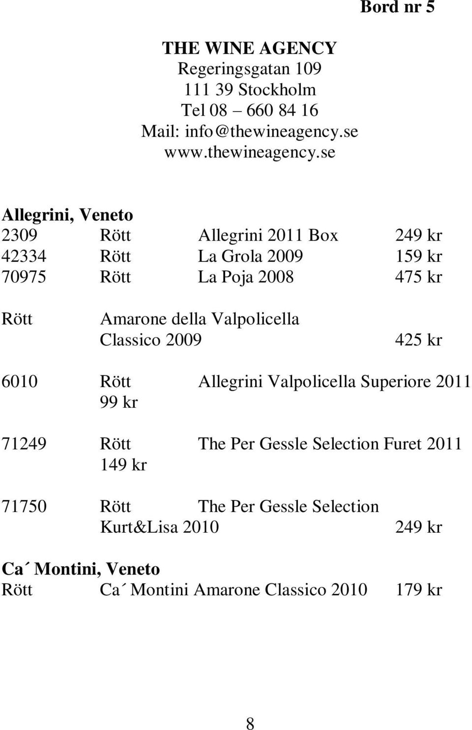 se Bord nr 5 Allegrini, Veneto 2309 Rött Allegrini 2011 Box 249 kr 42334 Rött La Grola 2009 159 kr 70975 Rött La Poja 2008 475 kr