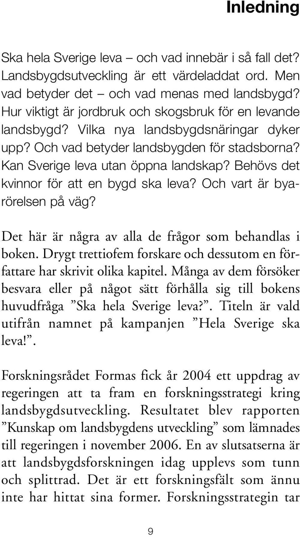 Behövs det kvinnor för att en bygd ska leva? Och vart är byarörelsen på väg? Det här är några av alla de frågor som behandlas i boken.