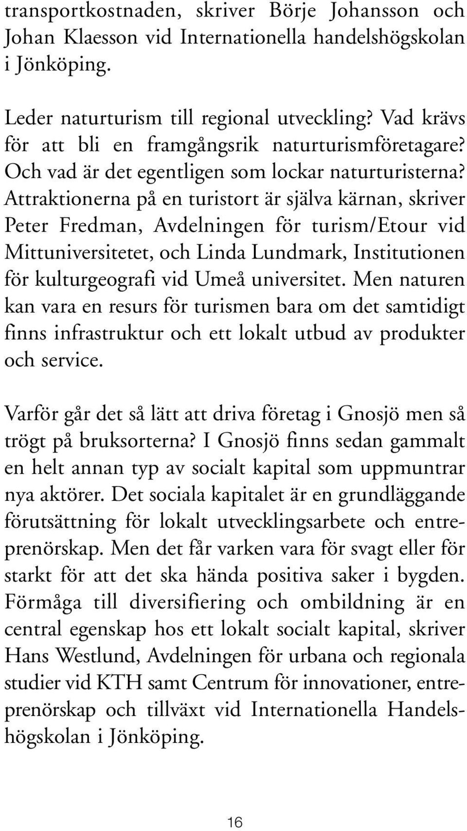 Attraktionerna på en turistort är själva kärnan, skriver Peter Fredman, Avdelningen för turism/etour vid Mittuniversitetet, och Linda Lundmark, Institutionen för kulturgeografi vid Umeå universitet.