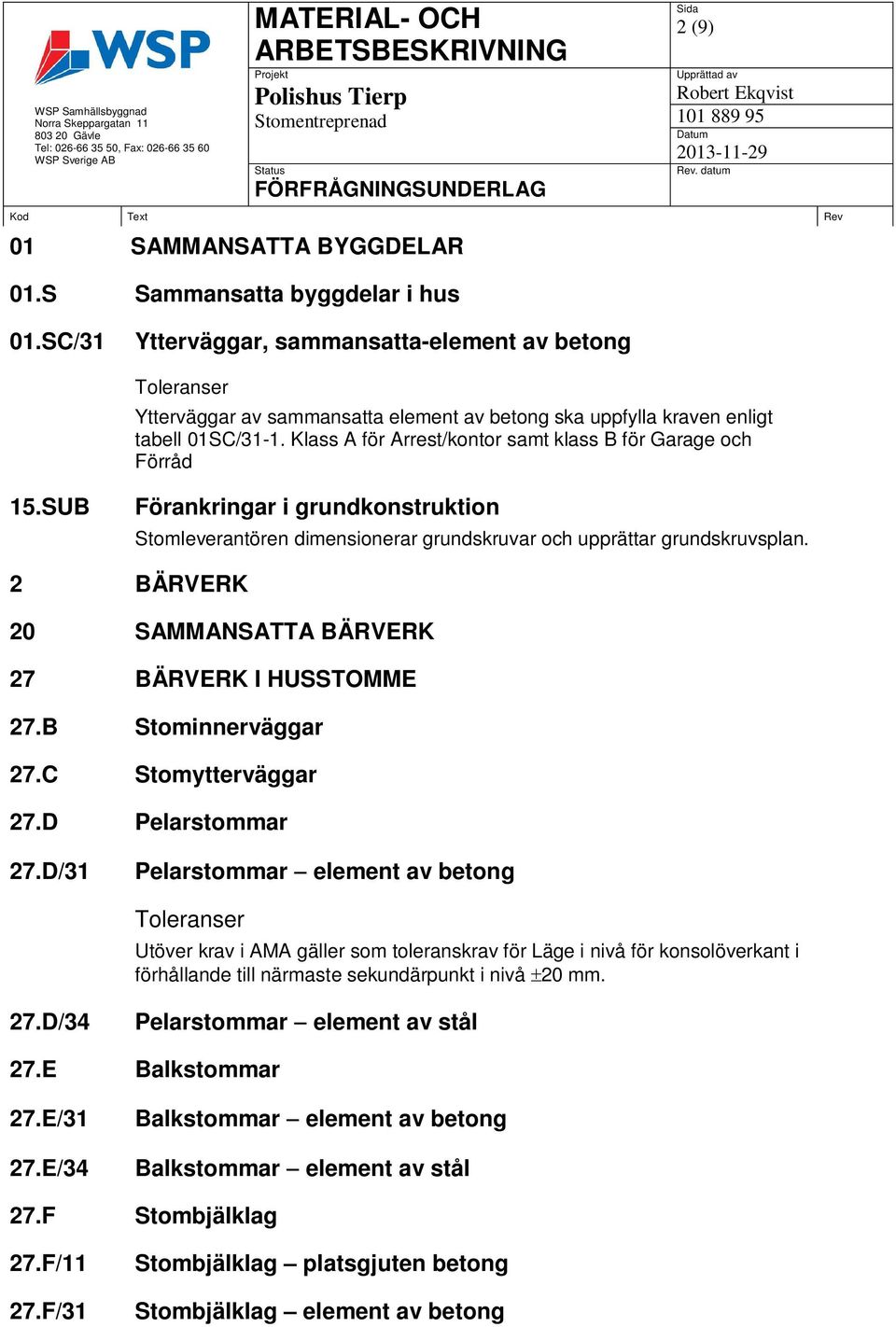 Klass A för Arrest/kontor samt klass B för Garage och Förråd 15.SUB Förankringar i grundkonstruktion Stomleverantören dimensionerar grundskruvar och upprättar grundskruvsplan.