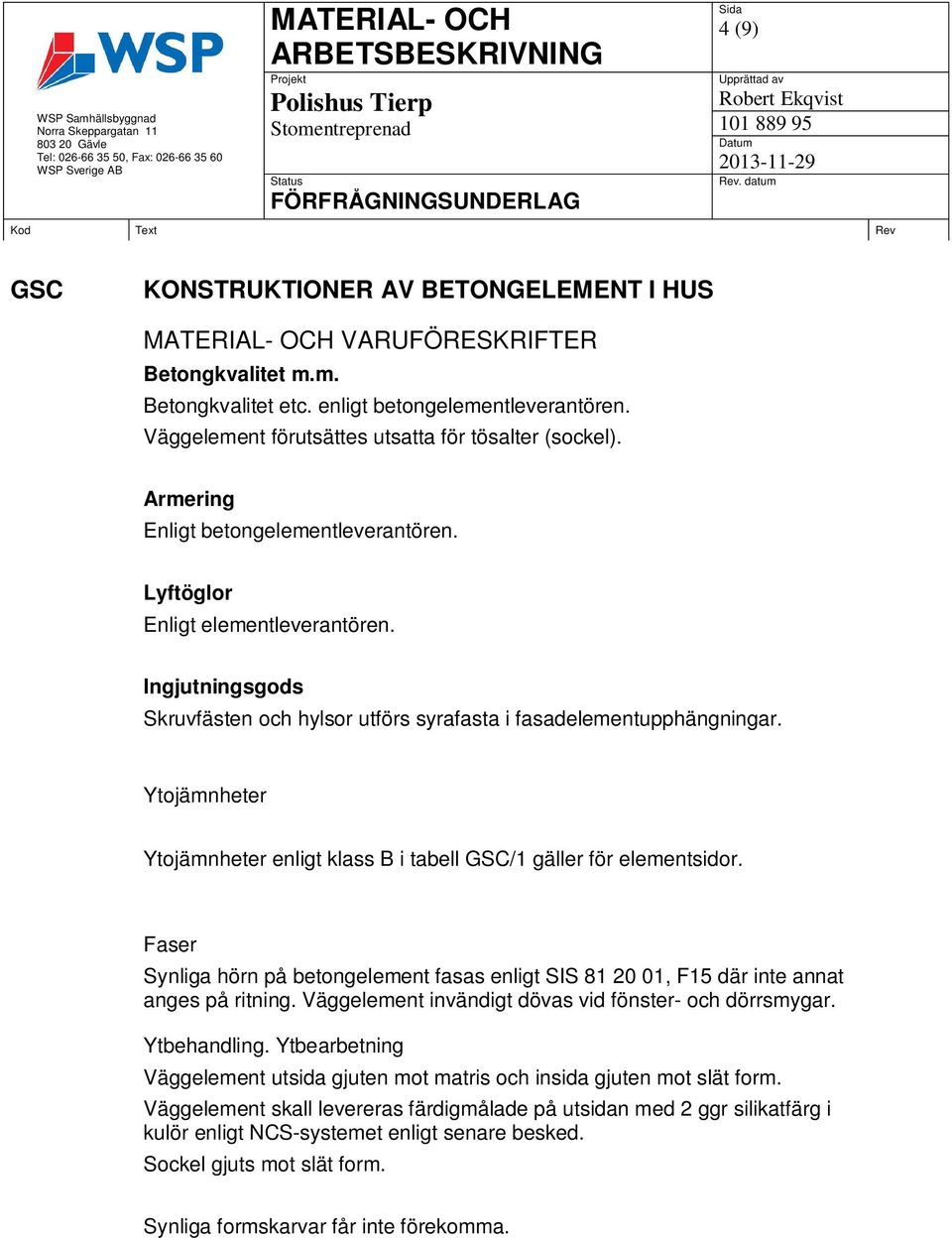 Ytojämnheter Ytojämnheter enligt klass B i tabell GSC/1 gäller för elementsidor. Faser Synliga hörn på betongelement fasas enligt SIS 81 20 01, F15 där inte annat anges på ritning.