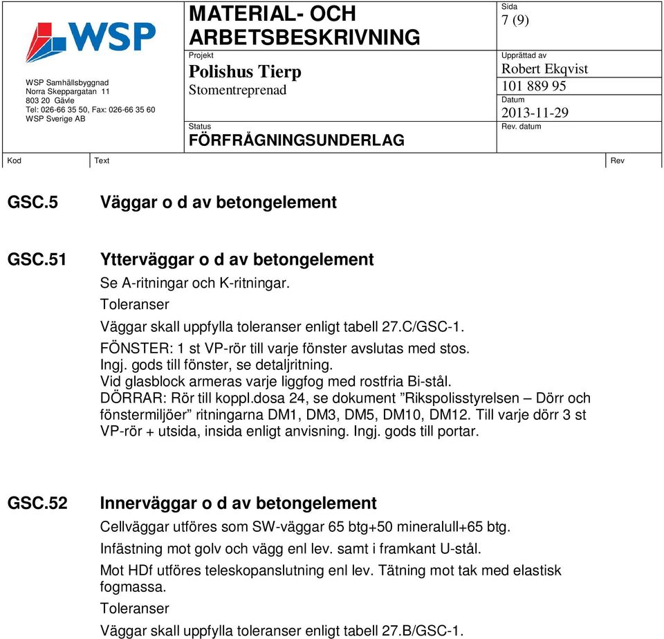 dosa 24, se dokument Rikspolisstyrelsen Dörr och fönstermiljöer ritningarna DM1, DM3, DM5, DM10, DM12. Till varje dörr 3 st VP-rör + utsida, insida enligt anvisning. Ingj. gods till portar. GSC.