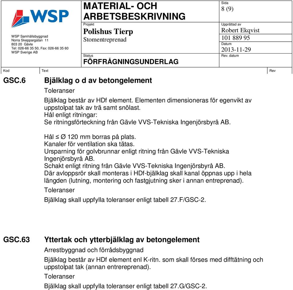 Ursparning för golvbrunnar enligt ritning från Gävle VVS-Tekniska Ingenjörsbyrå AB. Schakt enligt ritning från Gävle VVS-Tekniska Ingenjörsbyrå AB.