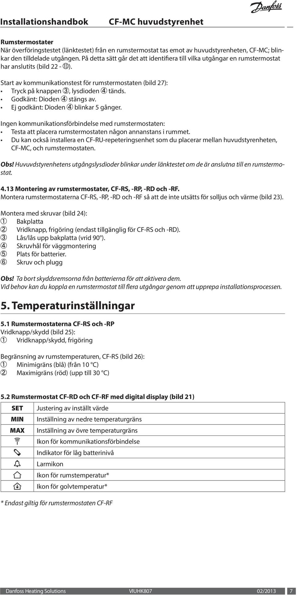 godkänt: Dioden stängs av. ej godkänt: Dioden blinkar 5 gånger. Ingen kommunikationsförbindelse med rumstermostaten: testa att placera rumstermostaten någon annanstans i rummet.