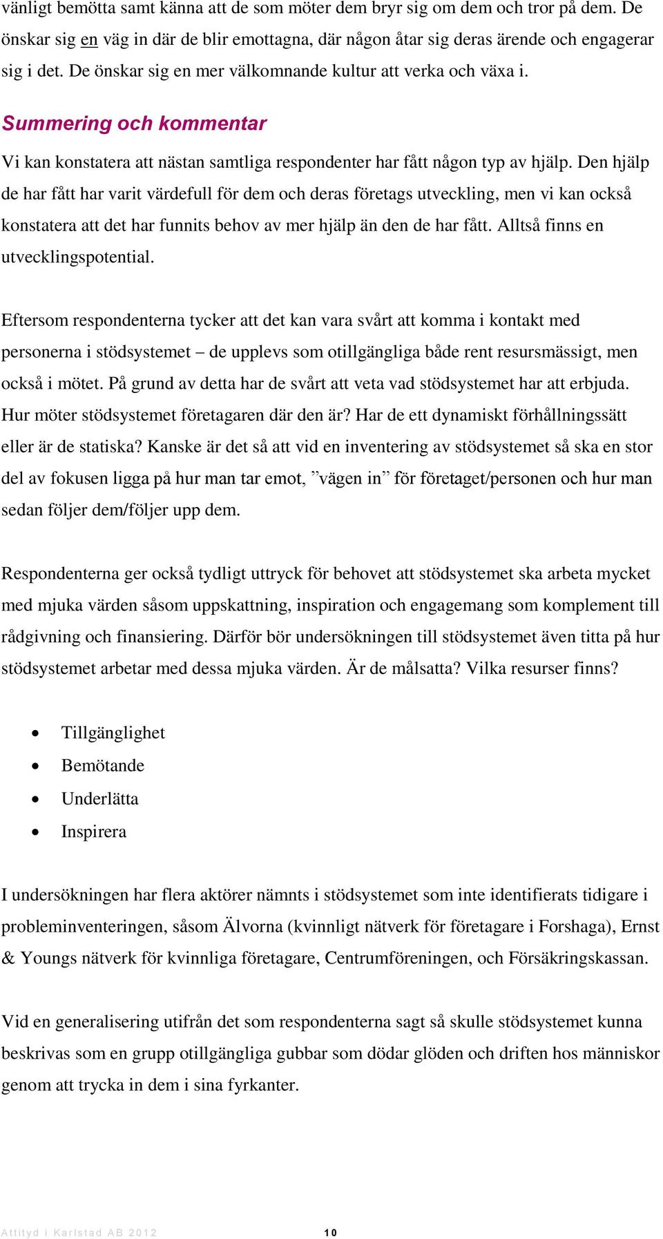 Den hjälp de har fått har varit värdefull för dem och deras företags utveckling, men vi kan också konstatera att det har funnits behov av mer hjälp än den de har fått.