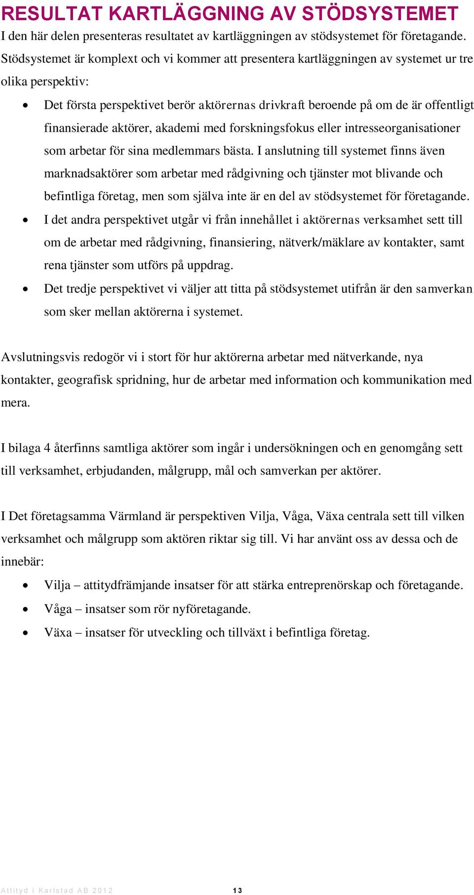 finansierade aktörer, akademi med forskningsfokus eller intresseorganisationer som arbetar för sina medlemmars bästa.