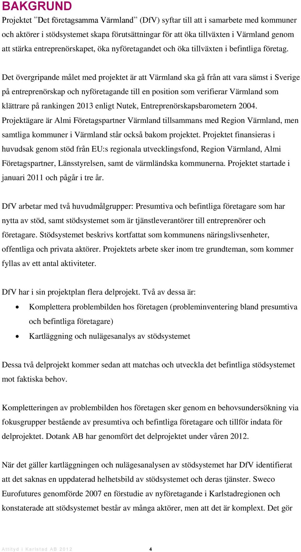 Det övergripande målet med projektet är att Värmland ska gå från att vara sämst i Sverige på entreprenörskap och nyföretagande till en position som verifierar Värmland som klättrare på rankingen 2013