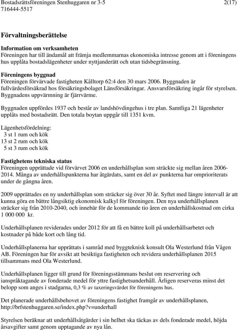 Ansvarsförsäkring ingår för styrelsen. Byggnadens uppvärmning är fjärrvärme. Byggnaden uppfördes 1937 och består av landshövdingehus i tre plan. Samtliga 21 lägenheter upplåts med bostadsrätt.