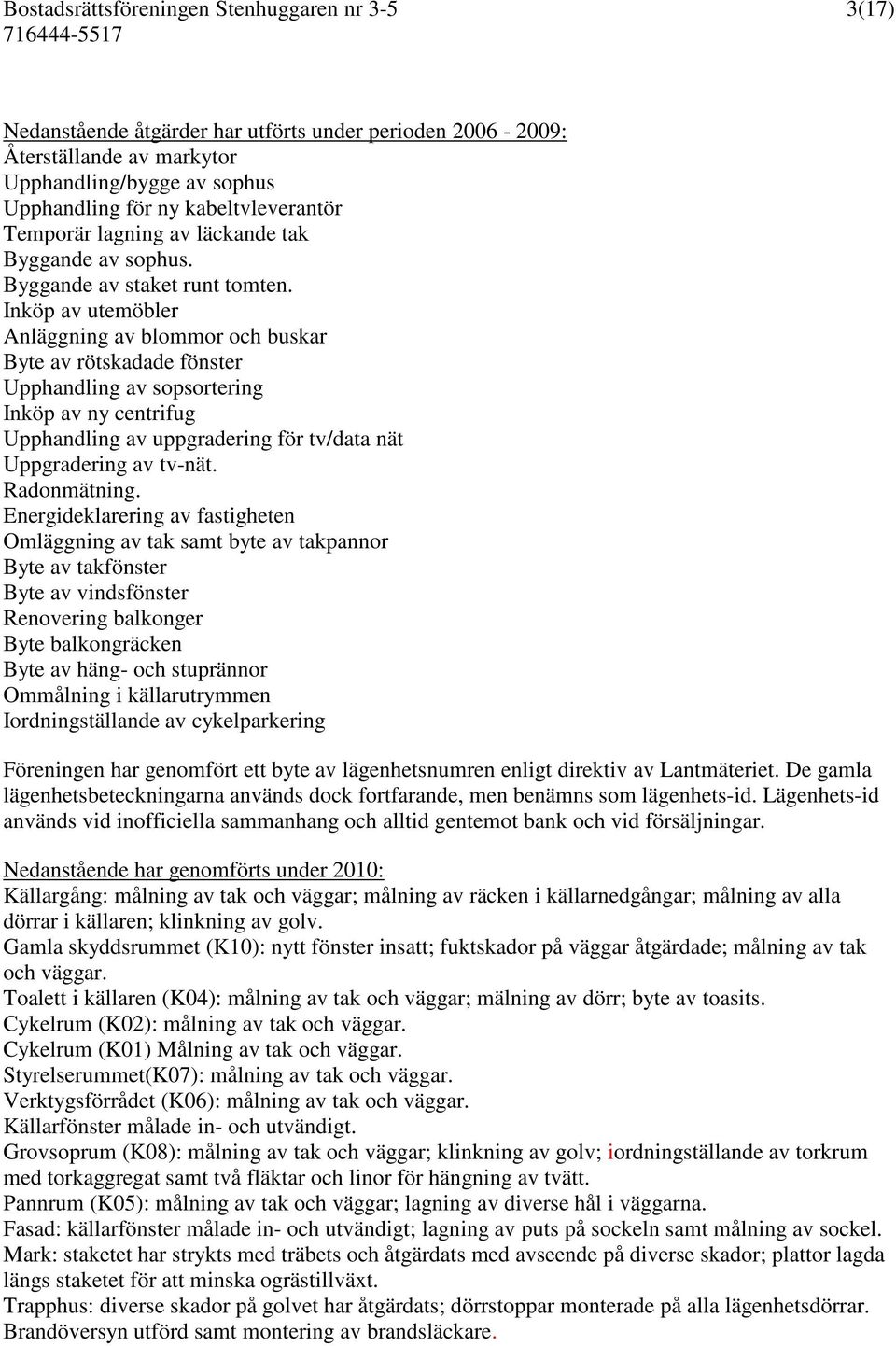 Inköp av utemöbler Anläggning av blommor och buskar Byte av rötskadade fönster Upphandling av sopsortering Inköp av ny centrifug Upphandling av uppgradering för tv/data nät Uppgradering av tv-nät.