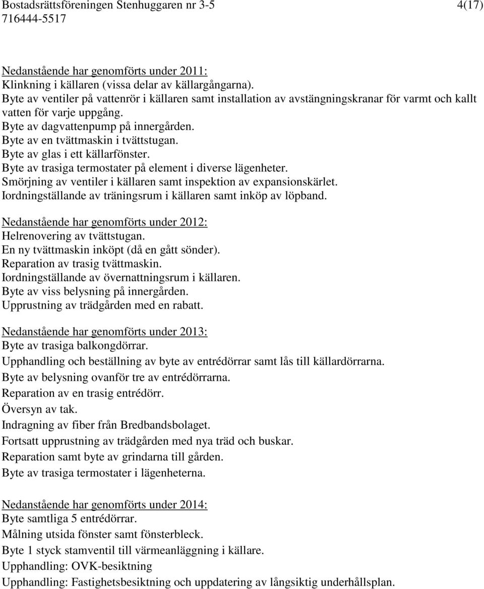 Byte av en tvättmaskin i tvättstugan. Byte av glas i ett källarfönster. Byte av trasiga termostater på element i diverse lägenheter.