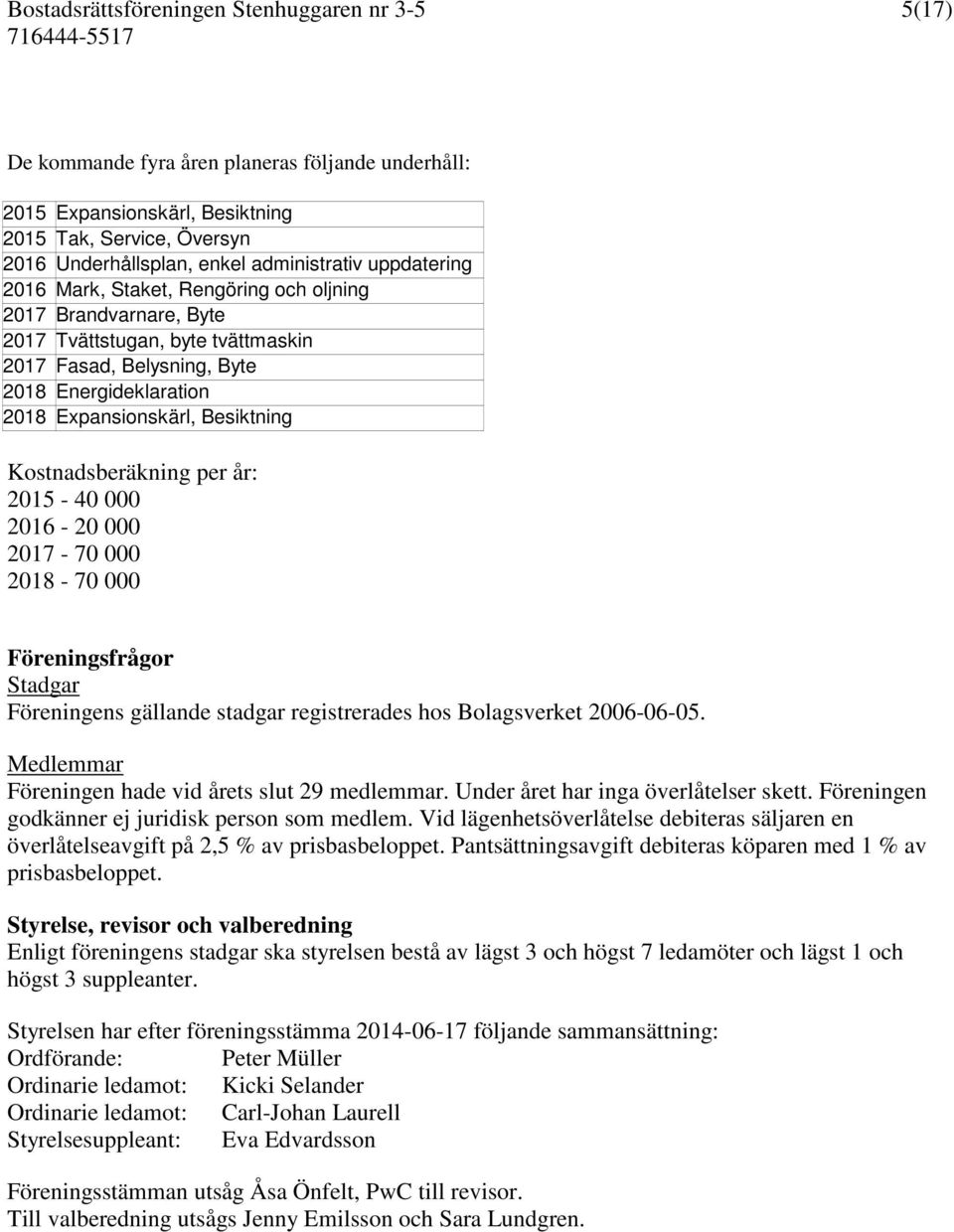 000 2017-70 000 2018-70 000 Föreningsfrågor Stadgar Föreningens gällande stadgar registrerades hos Bolagsverket 2006-06-05. Medlemmar Föreningen hade vid årets slut 29 medlemmar.