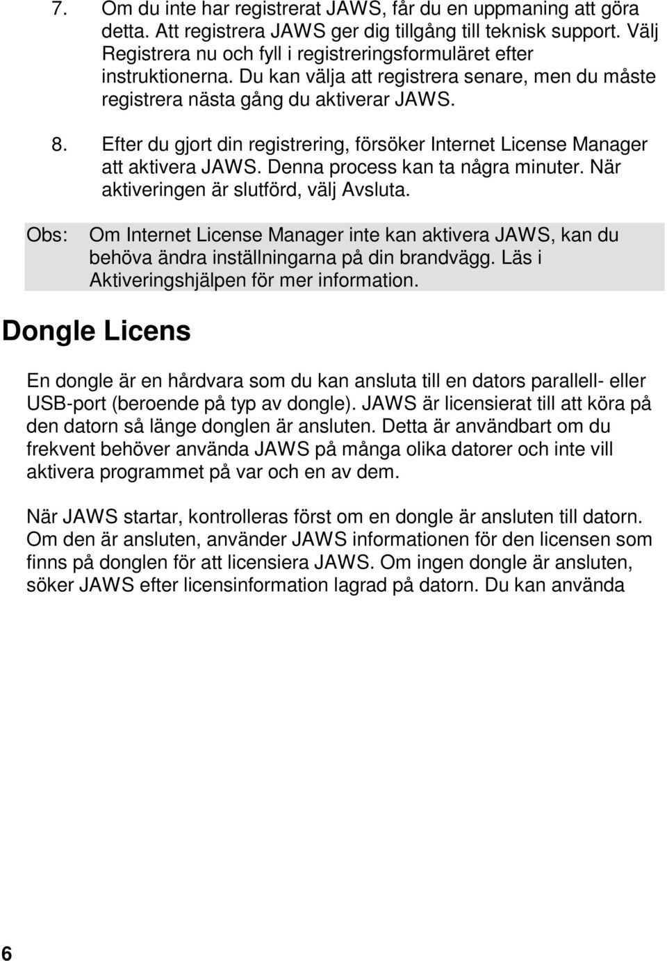 Efter du gjort din registrering, försöker Internet License Manager att aktivera JAWS. Denna process kan ta några minuter. När aktiveringen är slutförd, välj Avsluta.