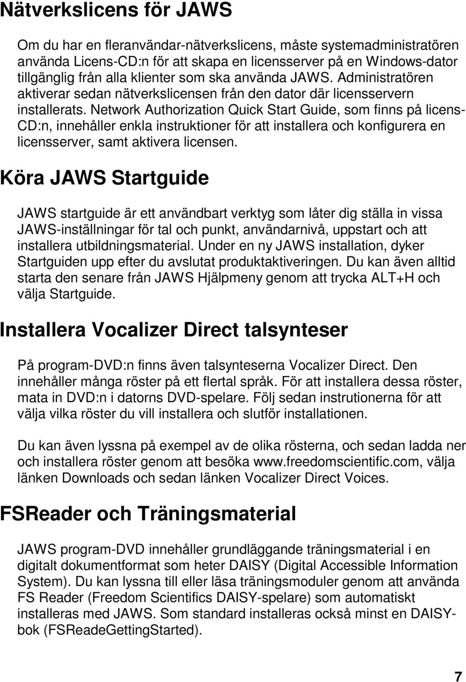 Network Authorization Quick Start Guide, som finns på licens- CD:n, innehåller enkla instruktioner för att installera och konfigurera en licensserver, samt aktivera licensen.