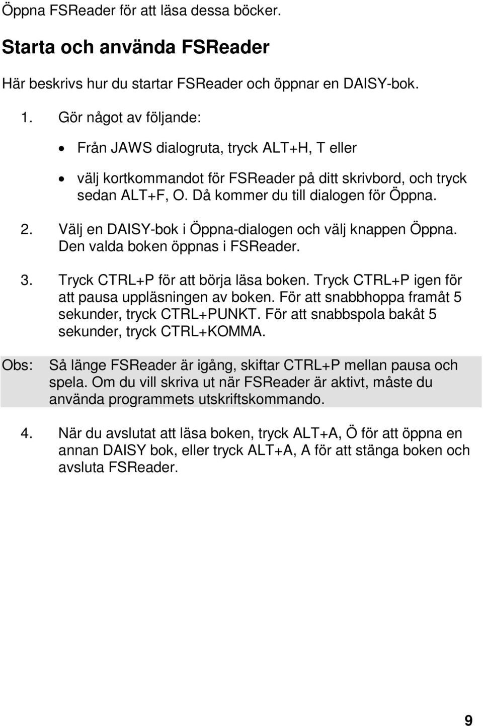 Välj en DAISY-bok i Öppna-dialogen och välj knappen Öppna. Den valda boken öppnas i FSReader. 3. Tryck CTRL+P för att börja läsa boken. Tryck CTRL+P igen för att pausa uppläsningen av boken.