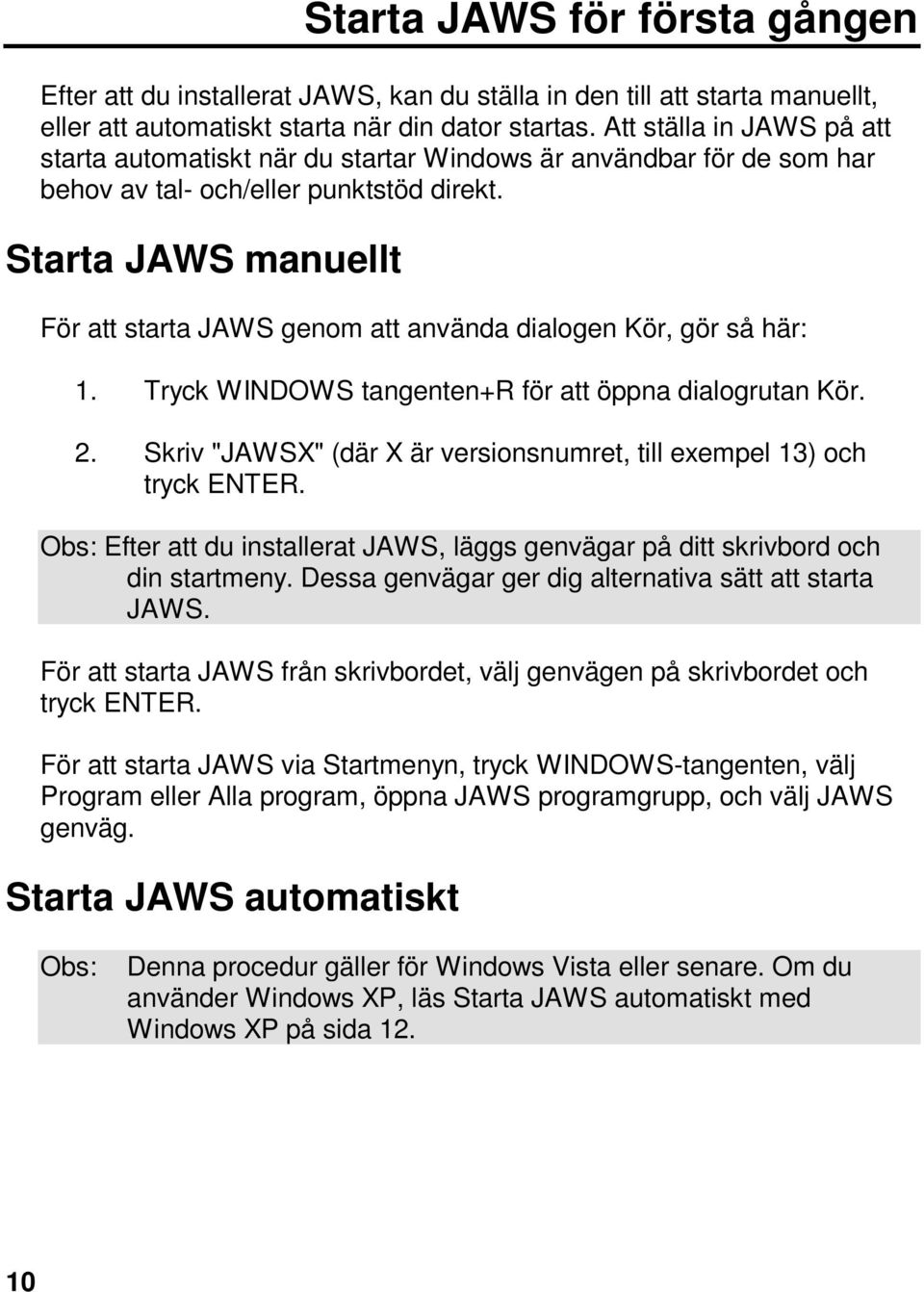 Starta JAWS manuellt För att starta JAWS genom att använda dialogen Kör, gör så här: 1. Tryck WINDOWS tangenten+r för att öppna dialogrutan Kör. 2.