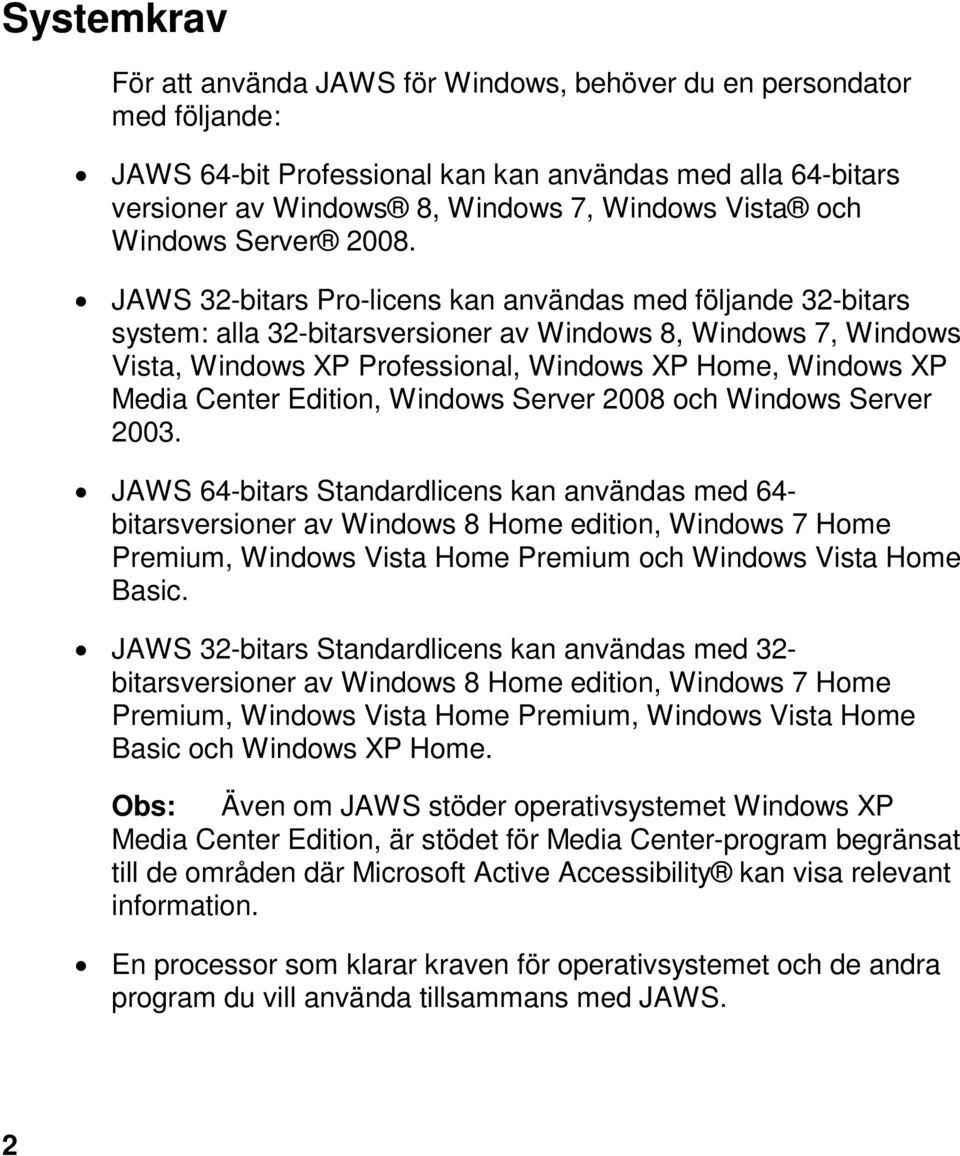 JAWS 32-bitars Pro-licens kan användas med följande 32-bitars system: alla 32-bitarsversioner av Windows 8, Windows 7, Windows Vista, Windows XP Professional, Windows XP Home, Windows XP Media Center