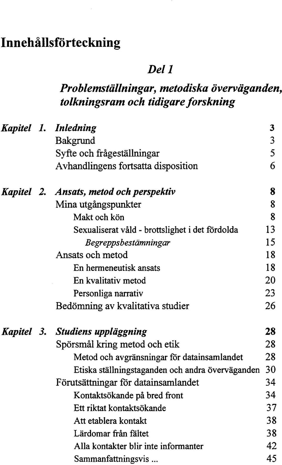 Ansats, metod och perspektiv 8 Mina utgångspunkter 8 Makt och kön 8 Sexualiserat våld - brottslighet i det fördolda 13 Begreppsbestämningar 15 Ansats och metod 18 En hermeneutisk ansats 18 En