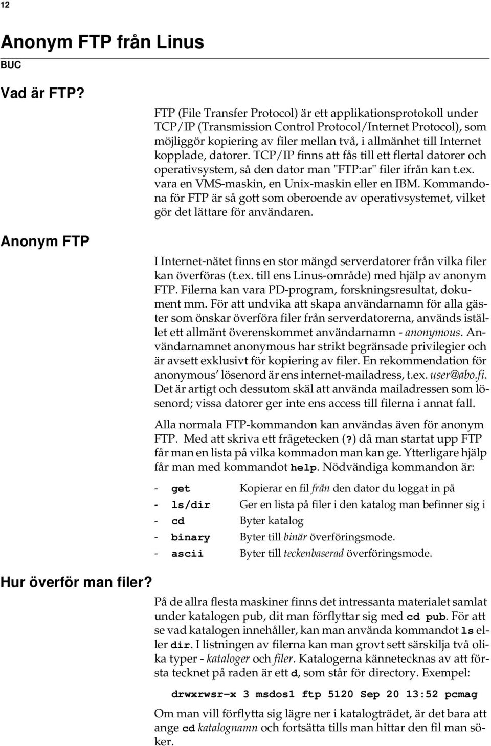 Internet kopplade, datorer. TCP/IP finns att fås till ett flertal datorer och operativsystem, så den dator man "FTP:ar" filer ifrån kan t.ex. vara en VMS-maskin, en Unix-maskin eller en IBM.