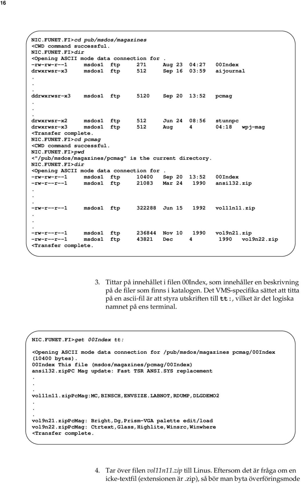 .. drwxrwsr-x2 msdos1 ftp 512 Jun 24 08:56 stunnpc drwxrwsr-x3 msdos1 ftp 512 Aug 4 04:18 wpj-mag <Transfer complete. NIC.FUNET.FI>cd pcmag <CWD command successful. NIC.FUNET.FI>pwd <"/pub/msdos/magazines/pcmag" is the current directory.