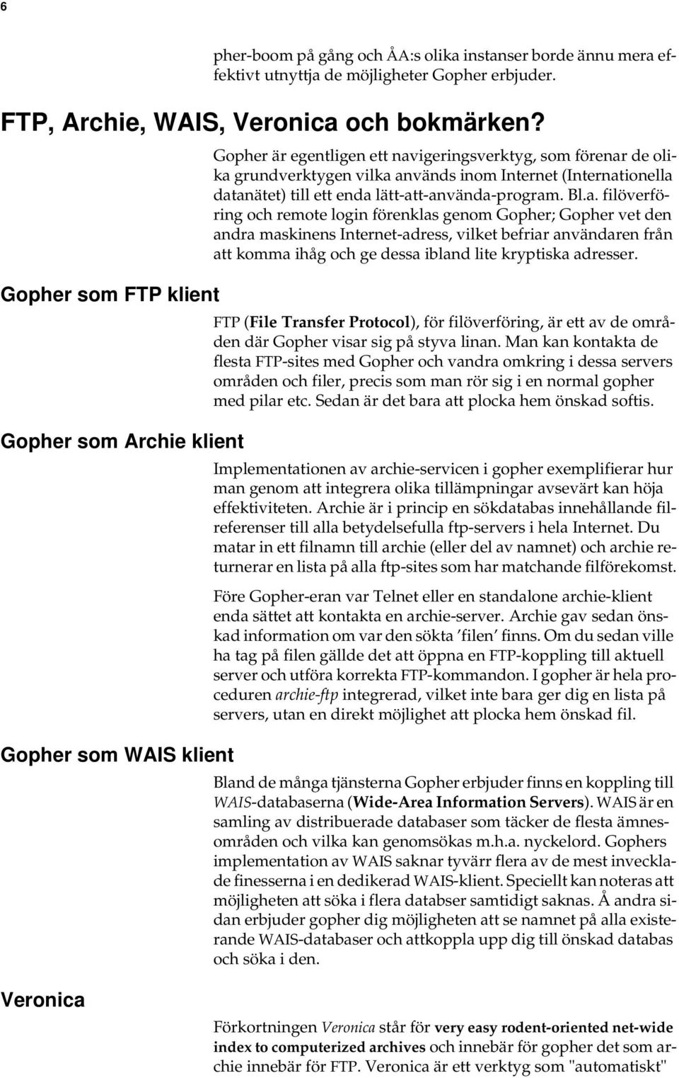 datanätet) till ett enda lätt-att-använda-program. Bl.a. filöverföring och remote login förenklas genom Gopher; Gopher vet den andra maskinens Internet-adress, vilket befriar användaren från att komma ihåg och ge dessa ibland lite kryptiska adresser.