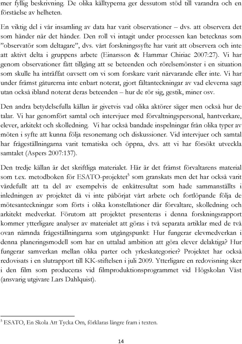 vårt forskningssyfte har varit att observera och inte att aktivt delta i gruppens arbete (Einarsson & Hammar Chiriac 2007:27).