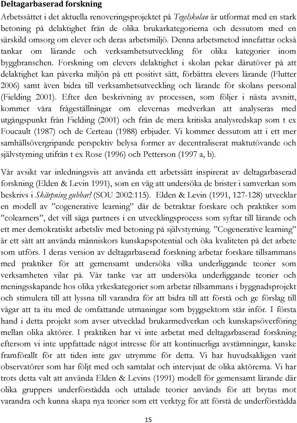 Forskning om elevers delaktighet i skolan pekar därutöver på att delaktighet kan påverka miljön på ett positivt sätt, förbättra elevers lärande (Flutter 2006) samt även bidra till