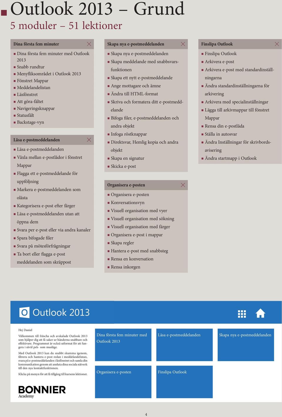 Markera e-postmeddelanden som olästa Kategorisera e-post efter färger Läsa e-postmeddelanden utan att öppna dem Svara per e-post eller via andra kanaler Spara bifogade filer Svara på