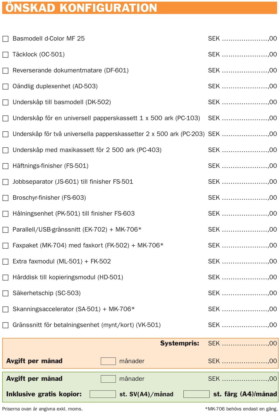 (JS-601) till finisher FS-501 Broschyr-finisher (FS-603) Hålningsenhet (PK-501) till finisher FS-603 Parallell/USB-gränssnitt (EK-702) + MK-706* Faxpaket (MK-704) med faxkort (FK-502) + MK-706* Extra