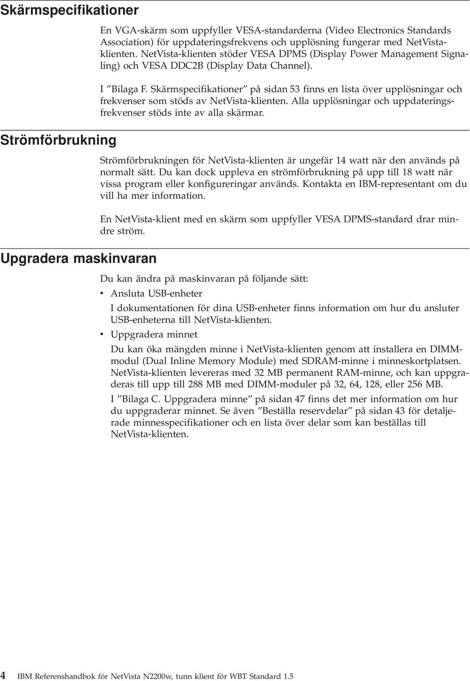 Skärmspecifikationer på sidan 53 finns en lista öer upplösningar och frekenser som stöds a NetVista-klienten. Alla upplösningar och uppdateringsfrekenser stöds inte a alla skärmar.