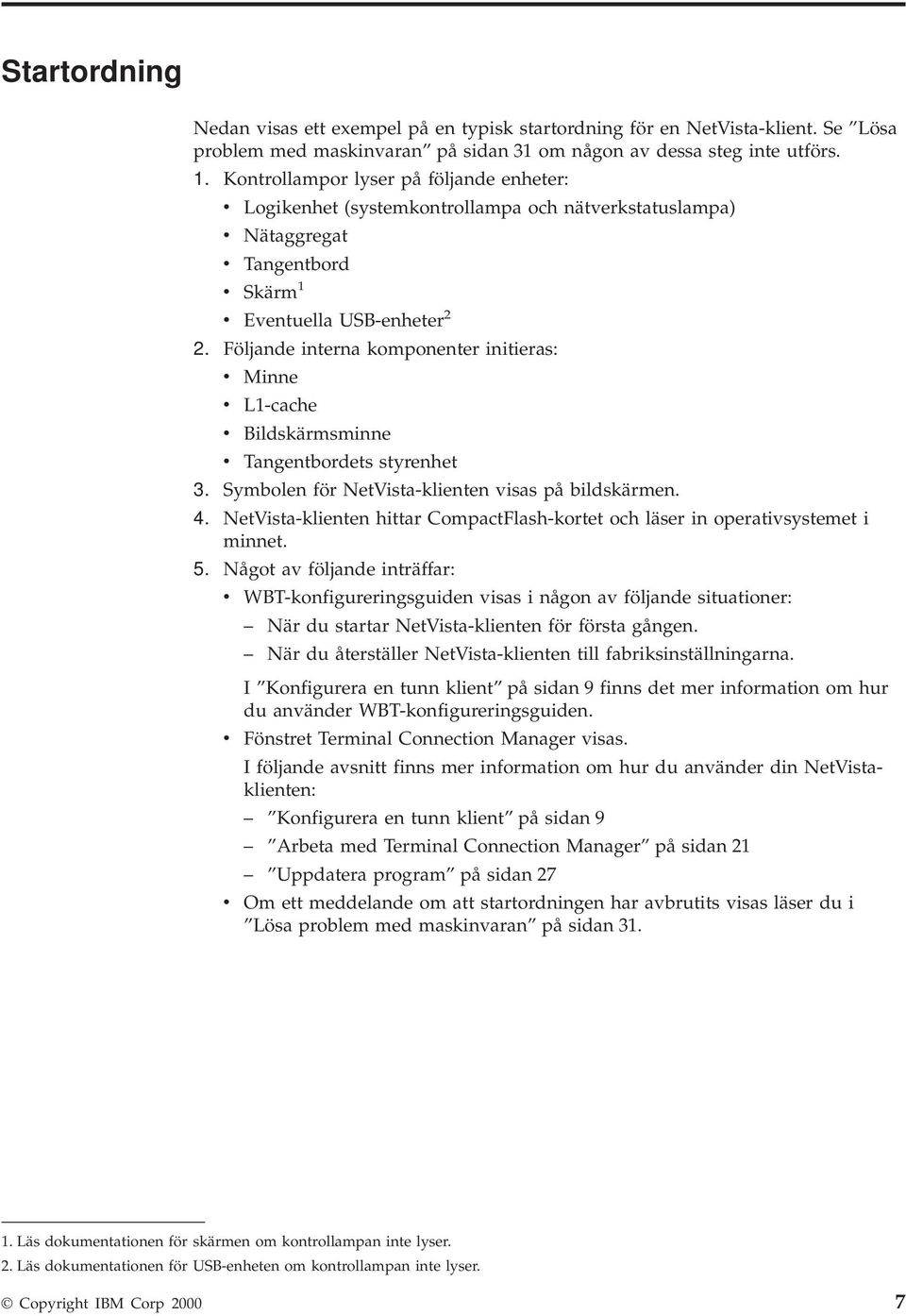 Följande interna komponenter initieras: Minne L1-cache Bildskärmsminne Tangentbordets styrenhet 3. Symbolen för NetVista-klienten isas på bildskärmen. 4.