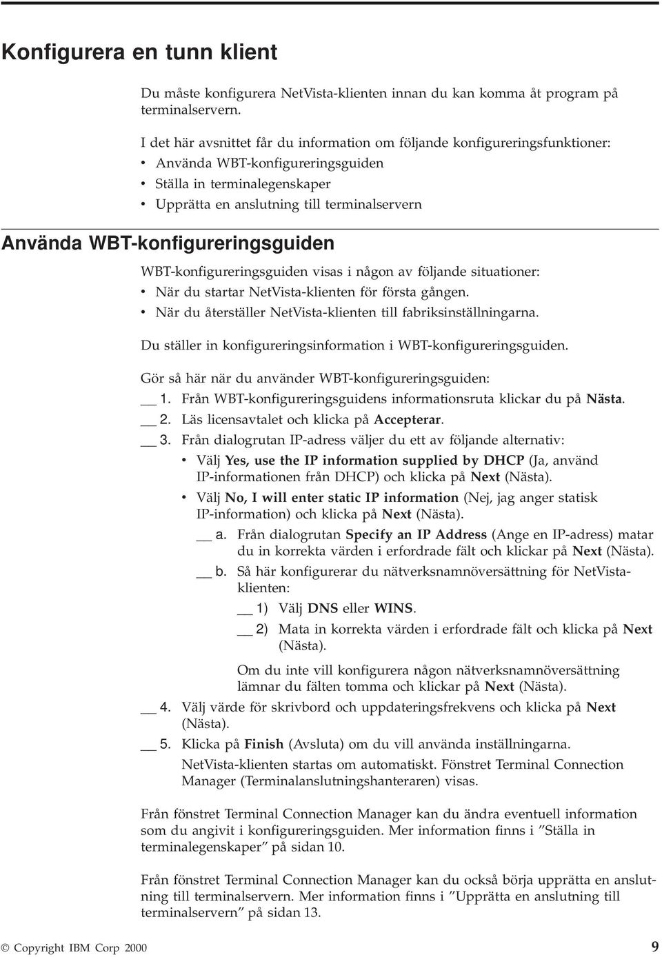 WBT-konfigureringsguiden WBT-konfigureringsguiden isas i någon a följande situationer: När du startar NetVista-klienten för första gången.