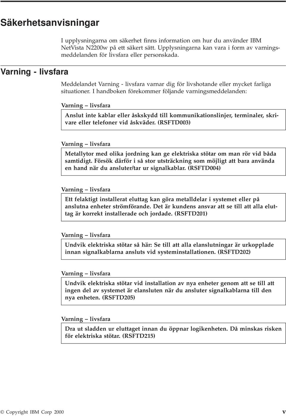 I handboken förekommer följande arningsmeddelanden: Varning lisfara Anslut inte kablar eller åskskydd till kommunikationslinjer, terminaler, skriare eller telefoner id åskäder.