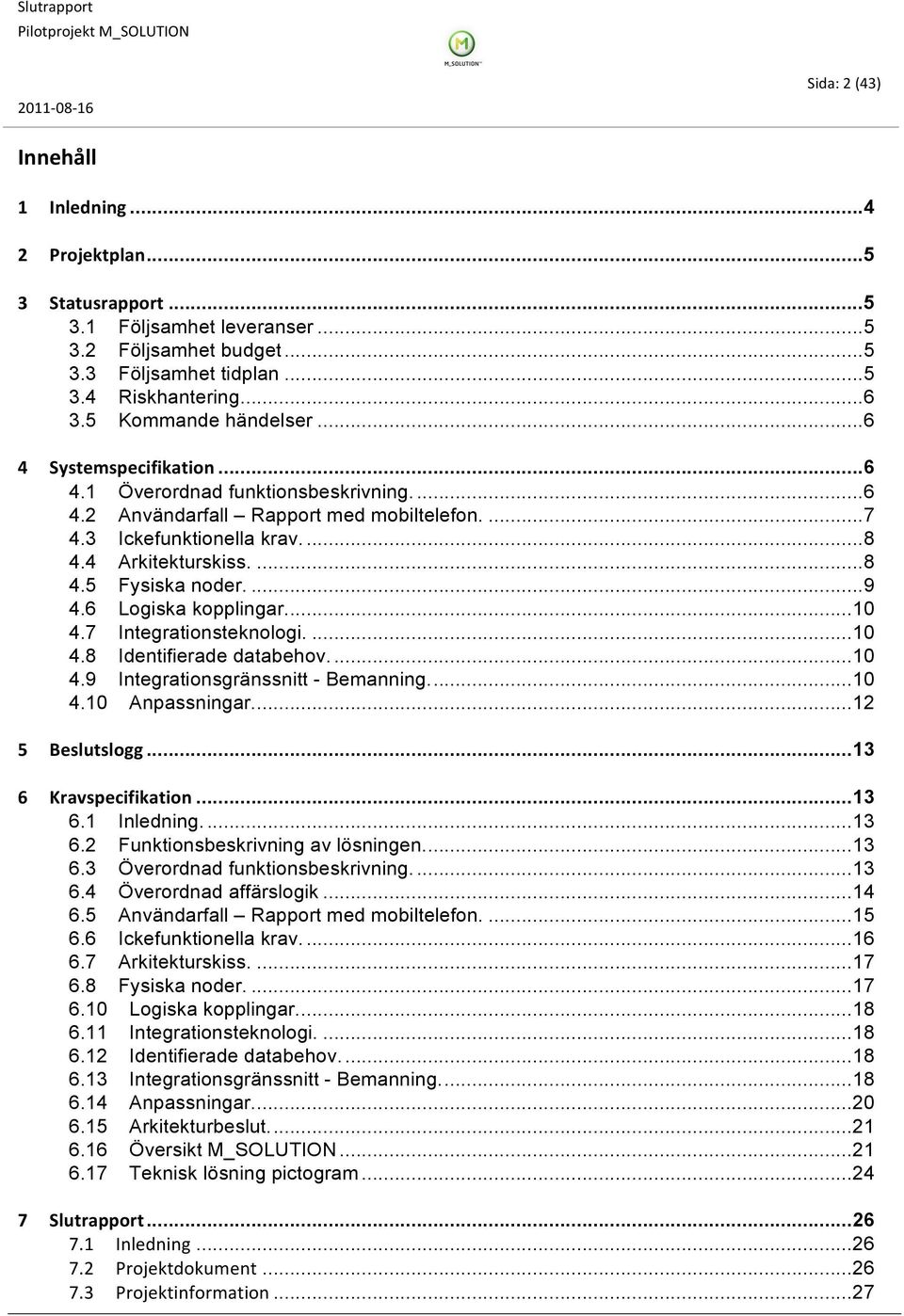 ... 9 4.6 Logiska kopplingar.... 10 4.7 Integrationsteknologi.... 10 4.8 Identifierade databehov.... 10 4.9 Integrationsgränssnitt - Bemanning.... 10 4.10 Anpassningar.... 12 5 Beslutslogg.