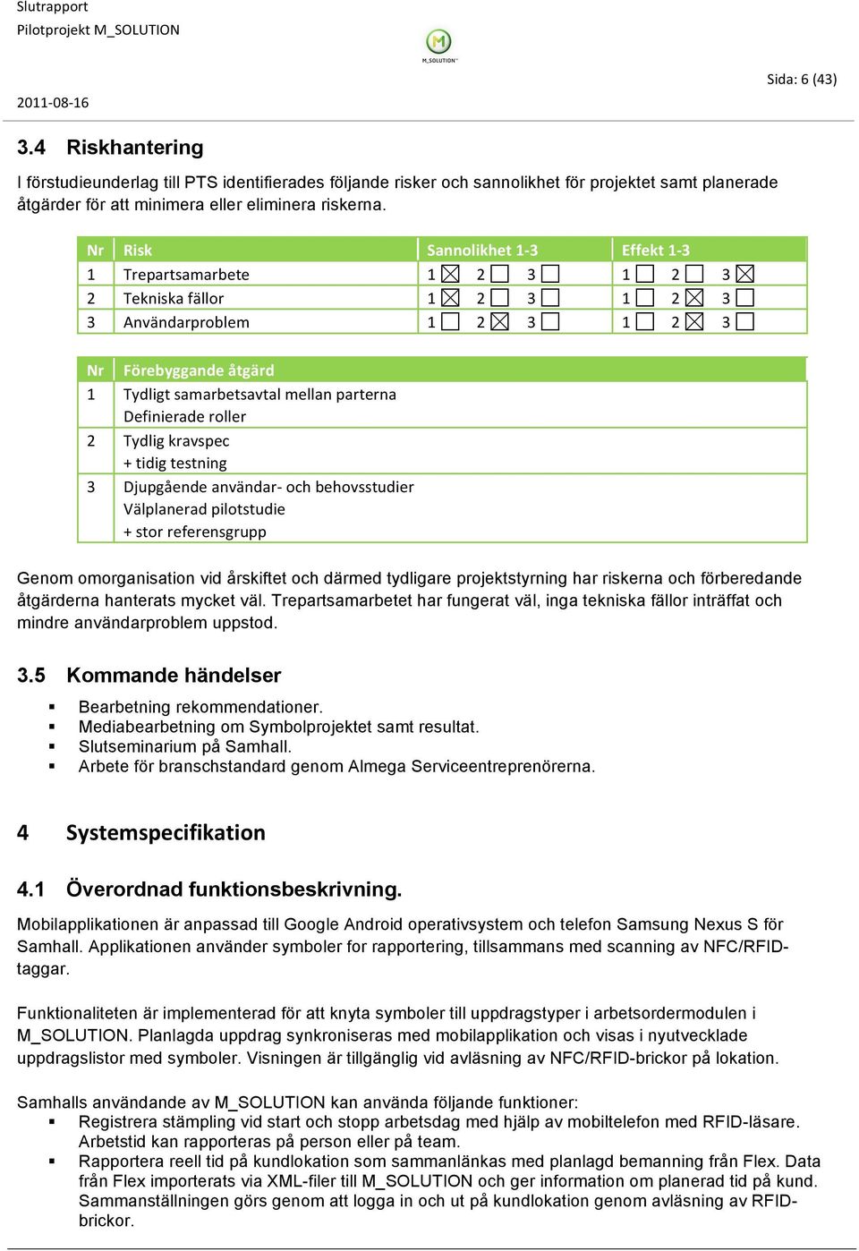 Definierade roller 2 Tydlig kravspec + tidig testning 3 Djupgående användar- och behovsstudier Välplanerad pilotstudie + stor referensgrupp Genom omorganisation vid årskiftet och därmed tydligare