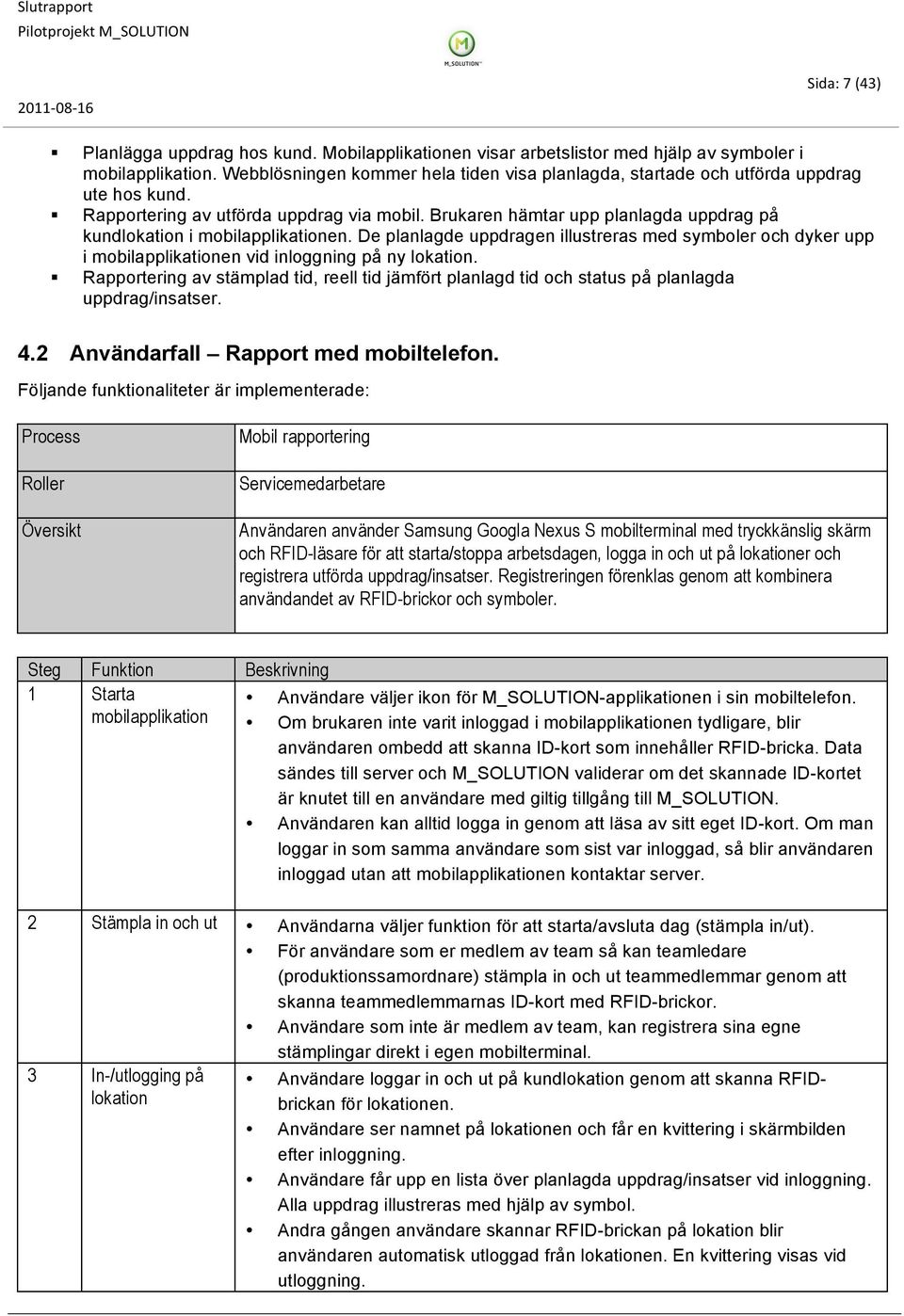 Brukaren hämtar upp planlagda uppdrag på kundlokation i mobilapplikationen. De planlagde uppdragen illustreras med symboler och dyker upp i mobilapplikationen vid inloggning på ny lokation.