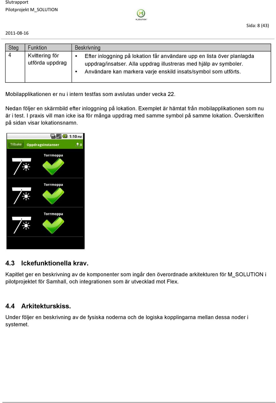 Nedan följer en skärmbild efter inloggning på lokation. Exemplet är hämtat från mobilapplikationen som nu är i test. I praxis vill man icke isa för många uppdrag med samme symbol på samme lokation.