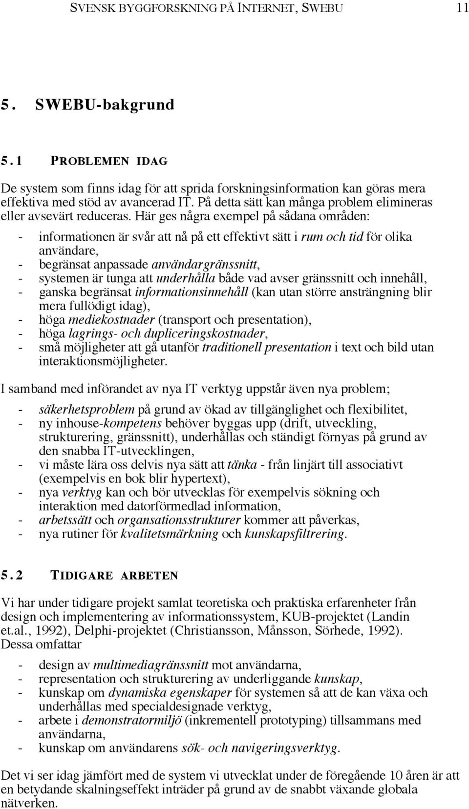 HŠr ges nœgra exempel pœ sœdana omrœden: - informationen Šr svœr att nœ pœ ett effektivt sštt i rum och tid fšr olika anvšndare, - begršnsat anpassade anvšndargršnssnitt, - systemen Šr tunga att