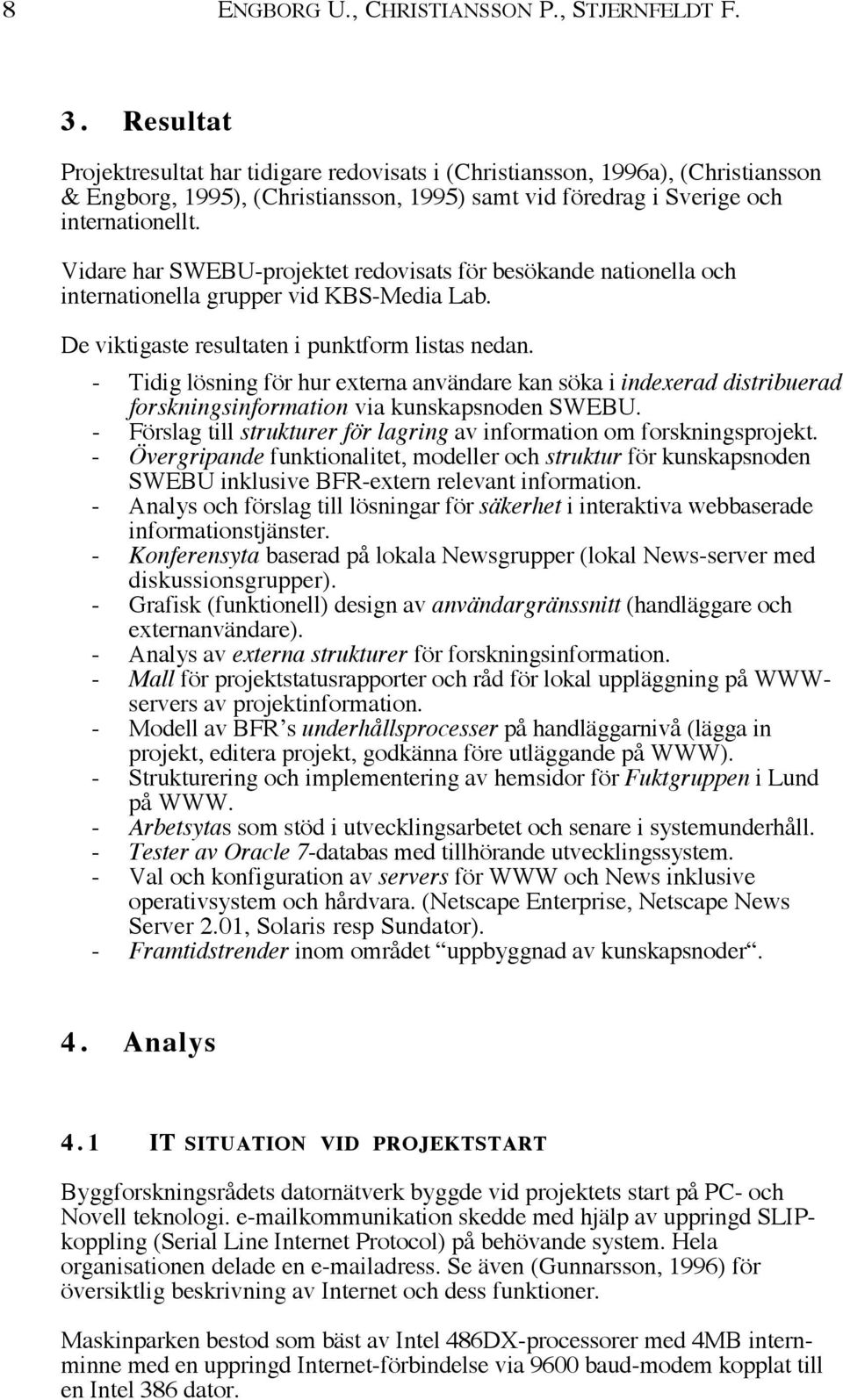 Vidare har SWEBU-projektet redovisats fšr besškande nationella och internationella grupper vid KBS-Media Lab. De viktigaste resultaten i punktform listas nedan.