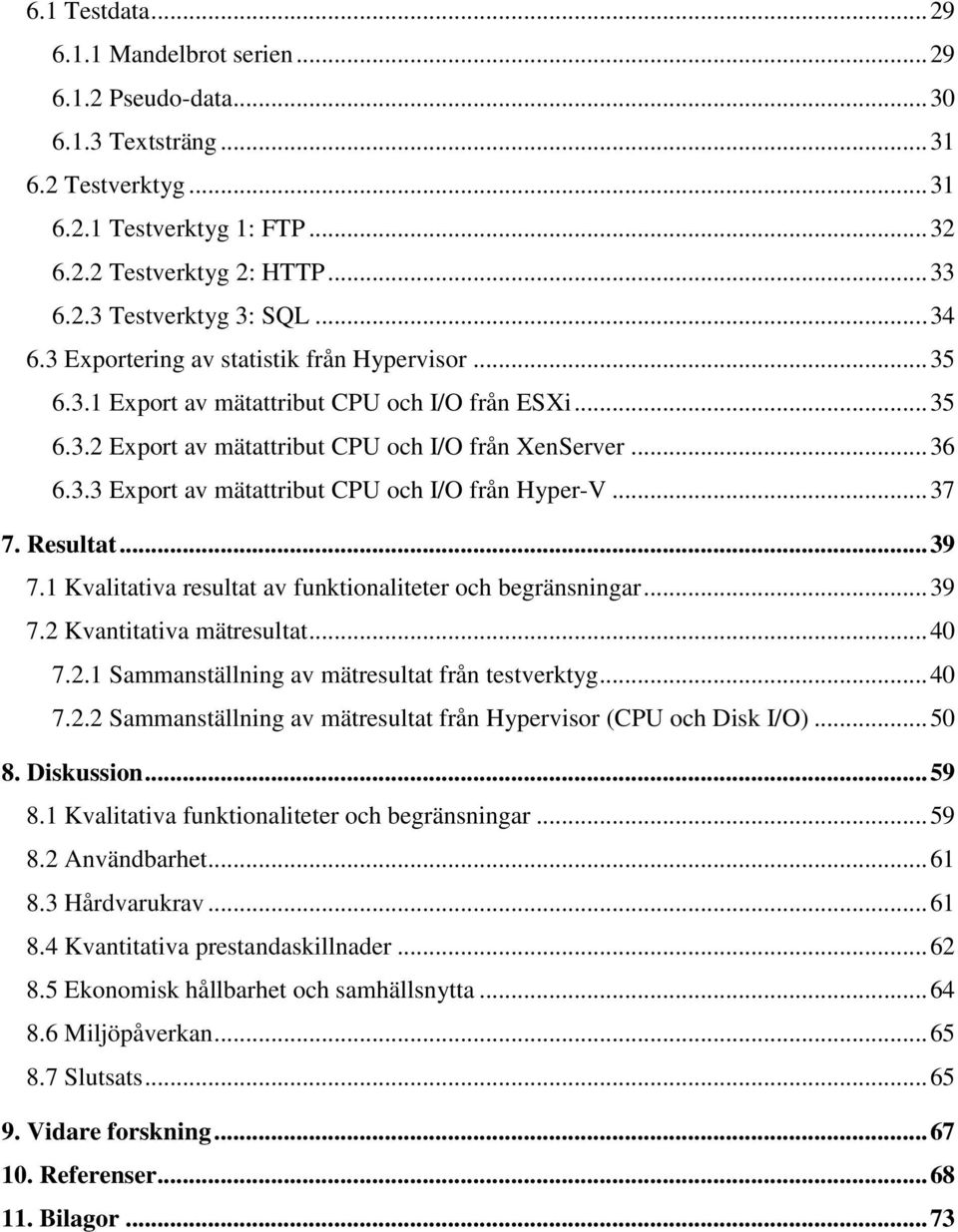 .. 37 7. Resultat... 39 7.1 Kvalitativa resultat av funktionaliteter och begränsningar... 39 7.2 Kvantitativa mätresultat... 40 7.2.1 Sammanställning av mätresultat från testverktyg... 40 7.2.2 Sammanställning av mätresultat från Hypervisor (CPU och Disk I/O).