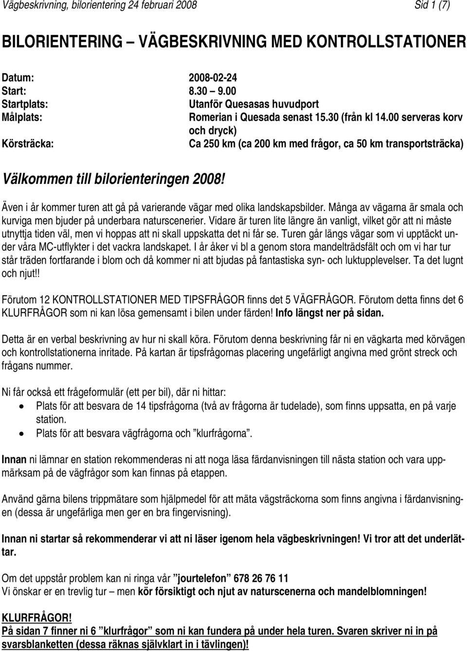 00 serveras korv och dryck) Körsträcka: Ca 250 km (ca 200 km med frågor, ca 50 km transportsträcka) Välkommen till bilorienteringen 2008!