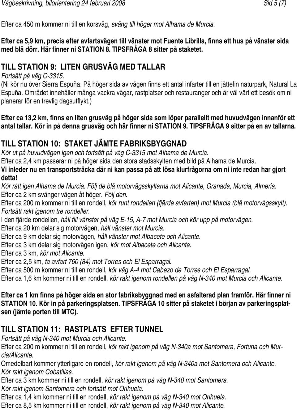 TILL STATION 9: LITEN GRUSVÄG MED TALLAR Fortsätt på väg C-3315. (Ni kör nu över Sierra Espuña. På höger sida av vägen finns ett antal infarter till en jättefin naturpark, Natural La Espuña.